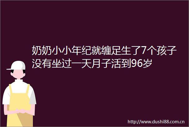 奶奶小小年纪就缠足生了7个孩子没有坐过一天月子活到96岁