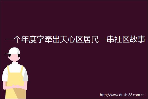 一个年度字牵出天心区居民一串社区故事