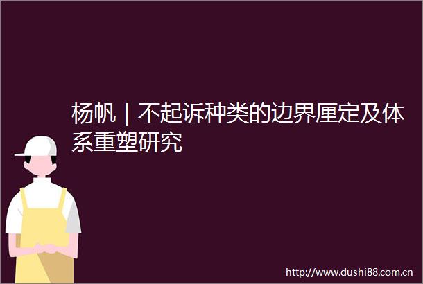 杨帆｜不起诉种类的边界厘定及体系重塑研究
