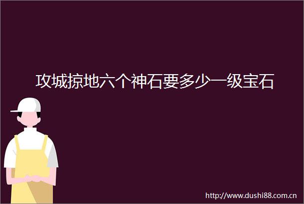 攻城掠地六个神石要多少一级宝石