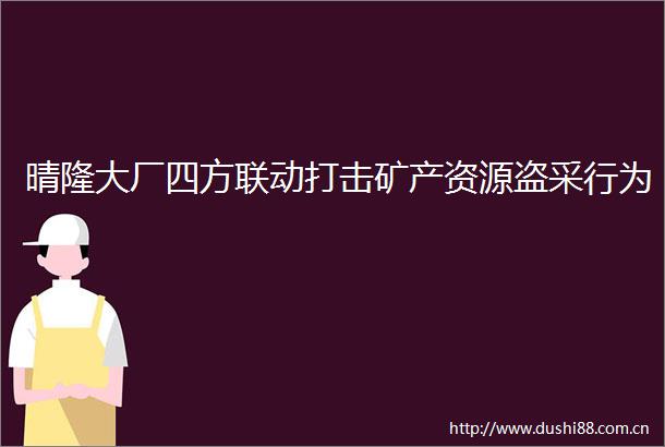 晴隆大厂四方联动打击矿产资源盗采行为