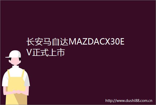 长安马自达MAZDACX30EV正式上市