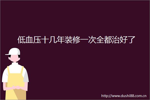 低血压十几年装修一次全都治好了
