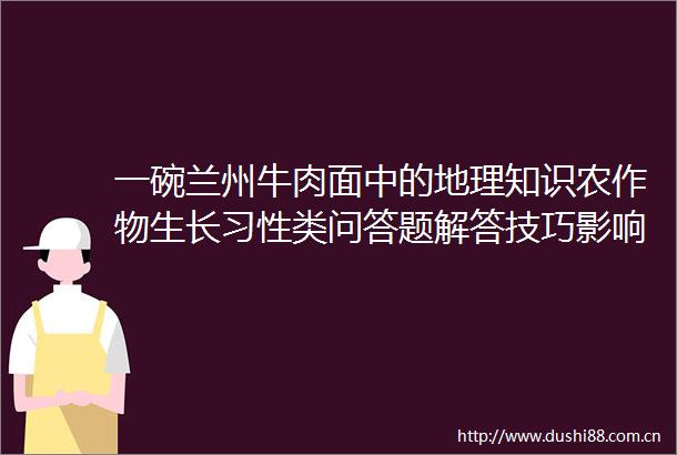 一碗兰州牛肉面中的地理知识农作物生长习性类问答题解答技巧影响农产品品质的因素