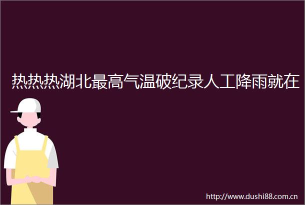 热热热湖北最高气温破纪录人工降雨就在