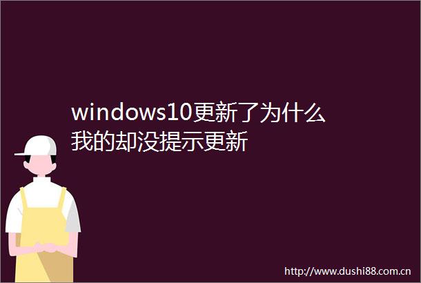 windows10更新了为什么我的却没提示更新