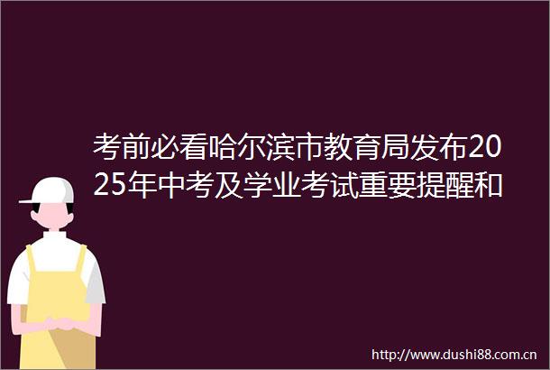 考前必看哈尔滨市教育局发布2025年中考及学业考试重要提醒和温馨提示