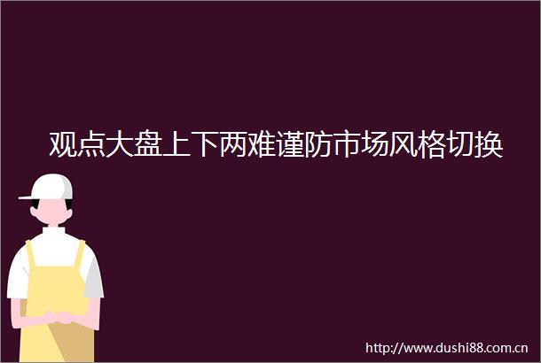 观点大盘上下两难谨防市场风格切换