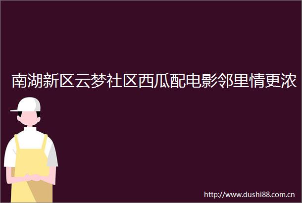 南湖新区云梦社区西瓜配电影邻里情更浓