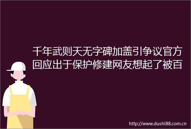 千年武则天无字碑加盖引争议官方回应出于保护修建网友想起了被百般呵护的沧州铁狮子
