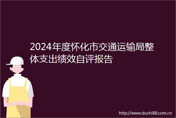2024年度怀化市交通运输局整体支出绩效自评报告