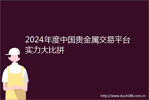 2024年度贵金属交易平台实力大比拼