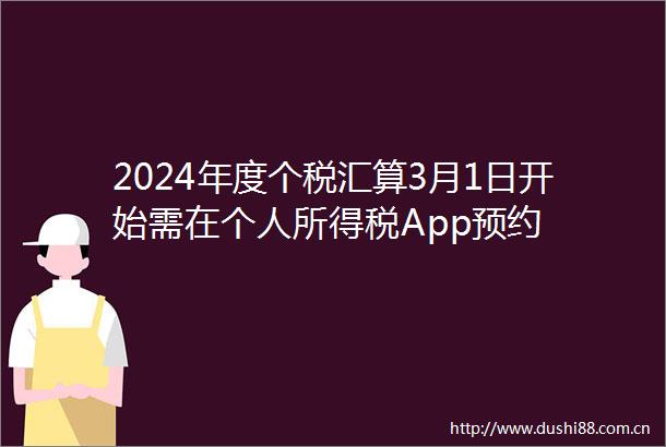 2024年度个税汇算3月1日开始需在个人所得税App预约