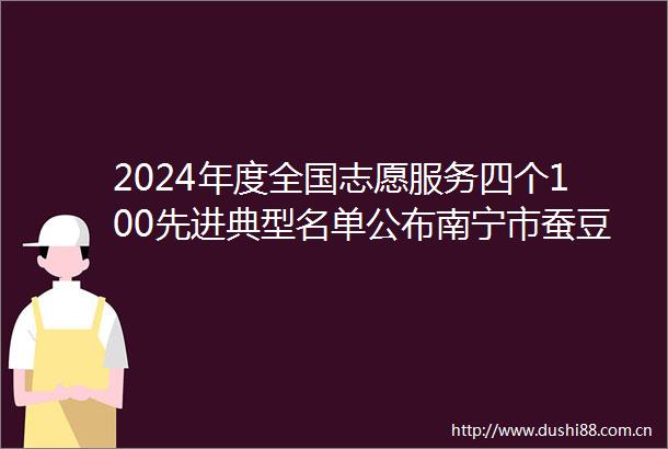 2024年度全国志愿服务四个100先进典型名单公布南宁市蚕豆公益助残项目榜上有名