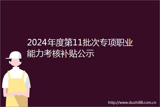 2024年度第11批次专项职业能力考核补贴公示