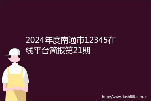 2024年度南通市12345在线平台简报第21期