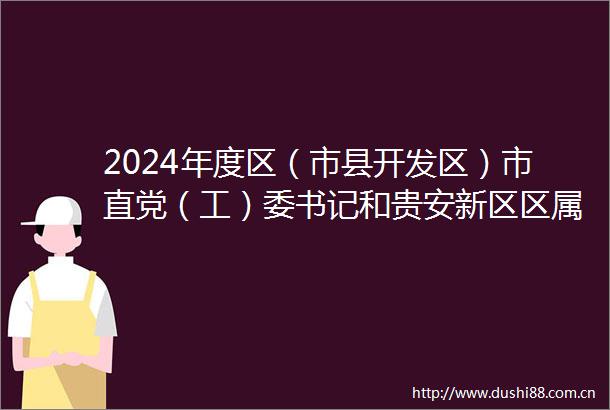 2024年度区（市县开发区）市直党（工）委书记和贵安新区区属党委（党组）书记抓基层党建工作述