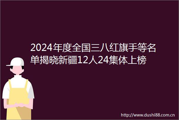 2024年度全国三八红旗手等名单揭晓新疆12人24集体上榜