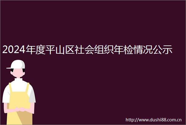 2024年度平山区社会组织年检情况公示