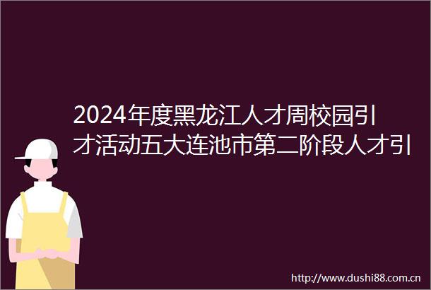 2024年度黑龙江人才周校园引才活动五大连池市第二阶段人才引进参加面试人员考试总成绩及拟进入考核与体检人选公示