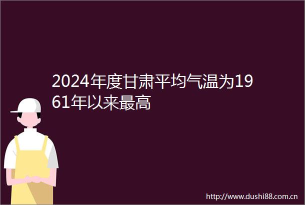 2024年度甘肃平均气温为1961年以来最高
