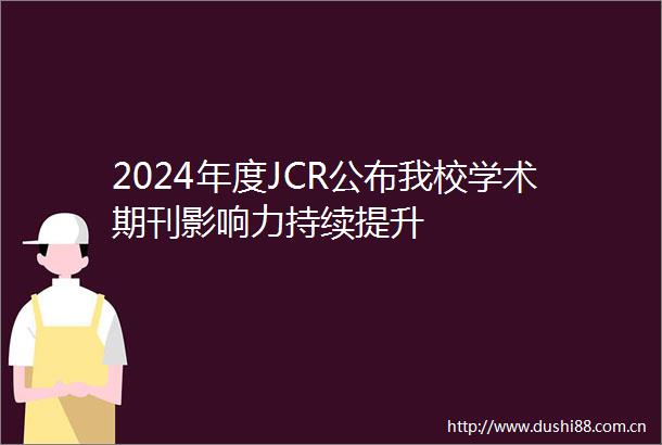 2024年度JCR公布我校学术期刊影响力持续提升