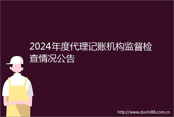 2024年度代理记账机构监督检查情况公告