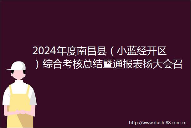2024年度南昌县（小蓝经开区）综合考核总结暨通报表扬大会召开