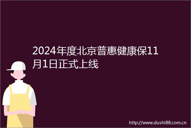 2024年度北京普惠健康保11月1日正式上线