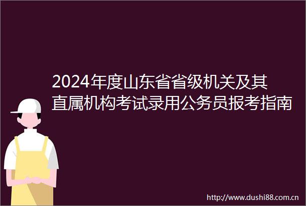 2024年度山东省省级机关及其直属机构考试录用员报考指南