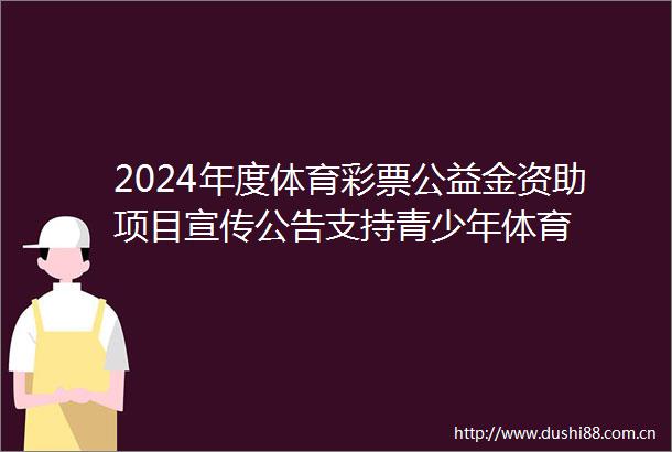 2024年度体育彩票公益金资助项目宣传公告支持青少年体育