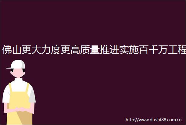 佛山更大力度更高质量推进实施百千万工程