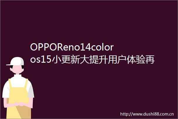 OPPOReno14coloros15小更新大提升用户体验再上新台阶