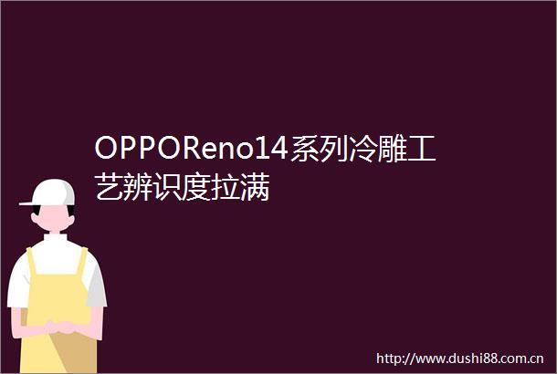 OPPOReno14系列冷雕工艺辨识度拉满