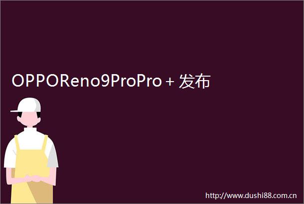 OPPOReno9ProPro＋发布