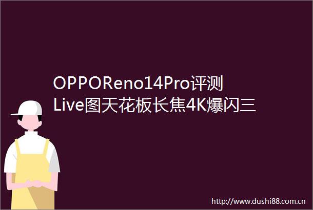 OPPOReno14Pro评测Live图天花板长焦4K爆闪三招玩转动态美学