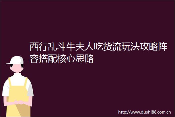 西行乱斗牛夫人吃货流玩法攻略阵容搭配核心思路