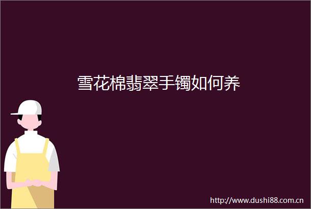 雪花棉翡翠手镯如何养