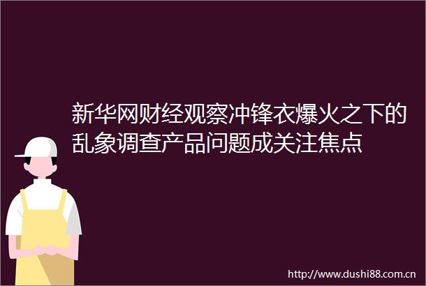 新华网财经观察冲锋衣爆火之下的乱象调查产品问题成关注焦点