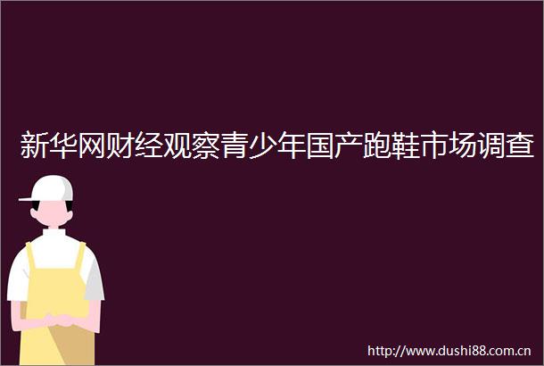 新华网财经观察青少年国产跑鞋市场调查