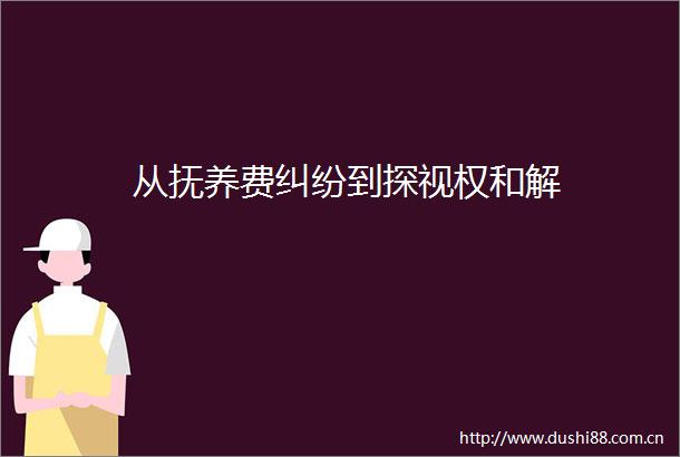 从抚养费到探视权和解