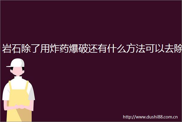 岩石除了用炸药爆破还有什么方法可以去除