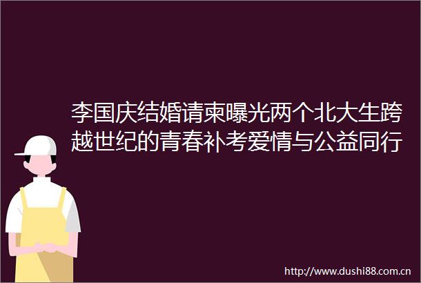李国庆结婚请柬两个北大生跨越世纪的青春补考爱情与公益同行