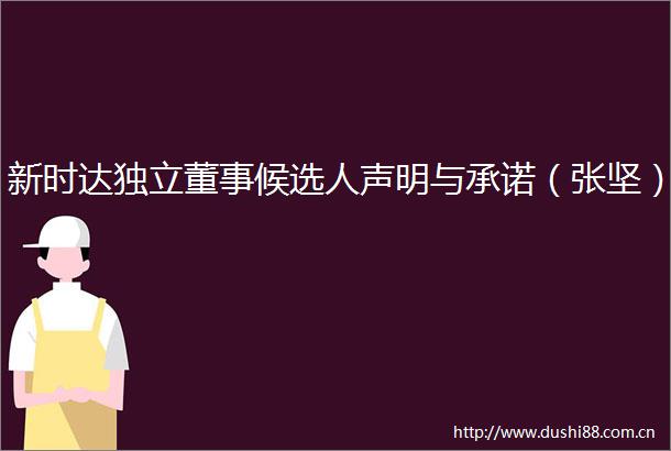 新时达独立董事候选人声明与承诺（张坚）