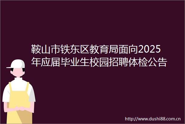 鞍山市铁东区教育局面向2025年应届毕业生校园招聘体检公告