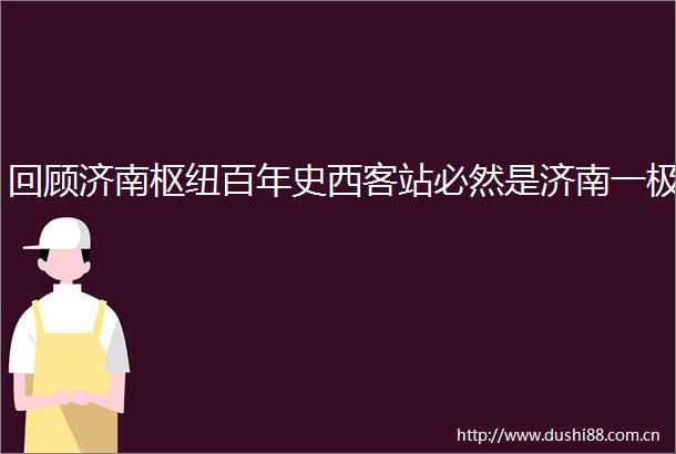 回顾济南枢纽百年史西客站必然是济南一极