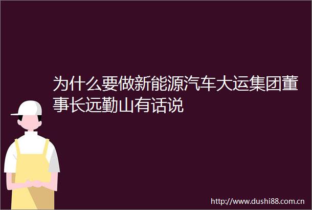 为什么要做新能源汽车大运集团董事长远勤山有话说