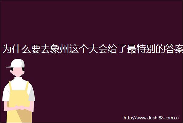 为什么要去象州这个大会给了最特别的答案