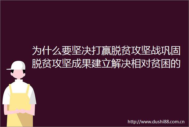 为什么要坚决打赢脱贫攻坚战巩固脱贫攻坚成果建立解决相对贫困的长效机制