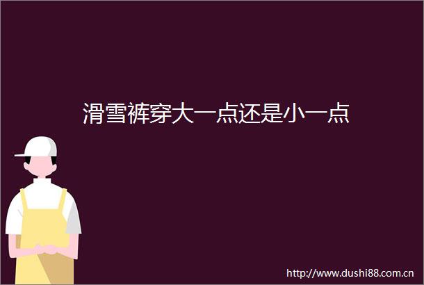 滑雪裤穿大一点还是小一点